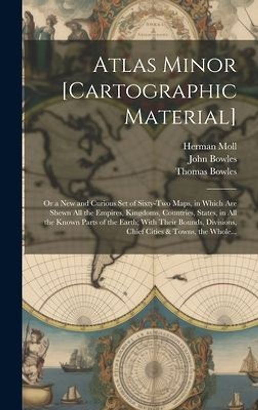 Atlas Minor [cartographic Material]: or a New and Curious Set of Sixty-two Maps, in Which Are Shewn All the Empires, Kingdoms, Countries, States, in A