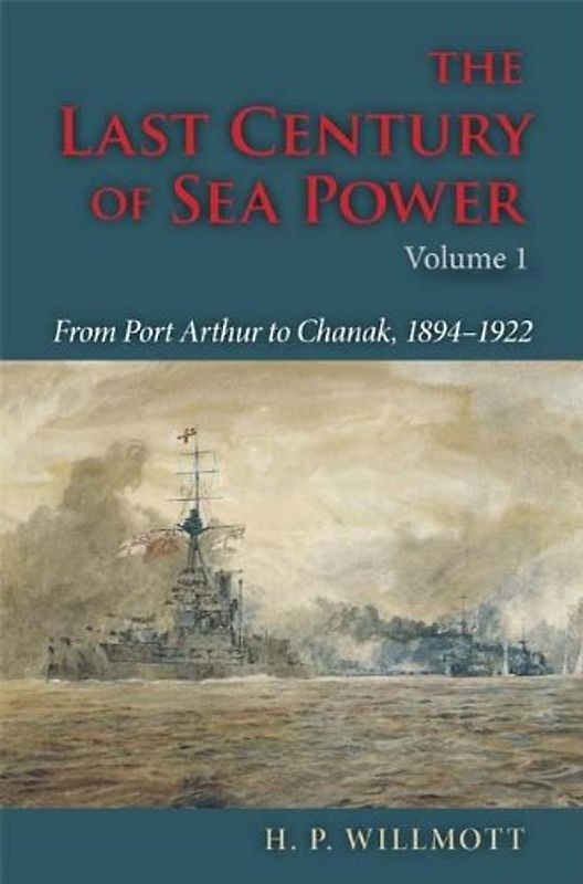 The Last Century of Sea Power, Volume One: From Port Arthur to Chanak, 1894-1922 - Willmott, H. P.