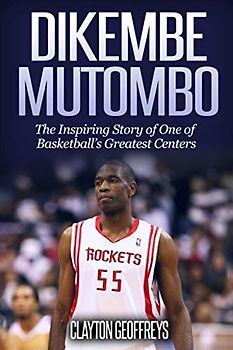 Dikembe Mutombo: The Inspiring Story of One of Basketball’s Greatest Centers (Basketball Biography Books)
