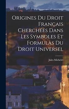 Origines Du Droit Français Cherchées Dans Les Symboles Et Formulas Du Droit Universel