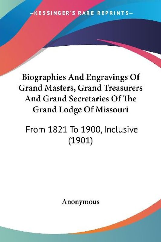 Biographies And Engravings Of Grand Masters, Grand Treasurers And Grand Secretaries Of The Grand Lodge Of Missouri