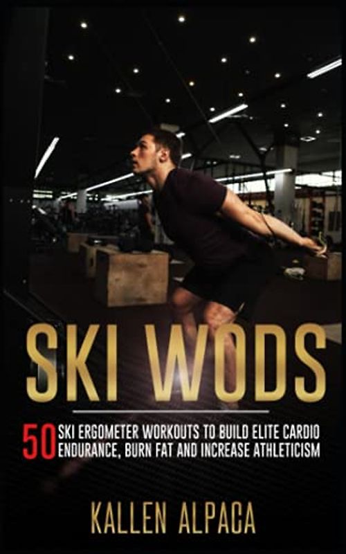 Ski WODs: 50 Ski Ergometer Workouts To Build Elite Cardio Endurance, Burn Fat And Increase Athleticism