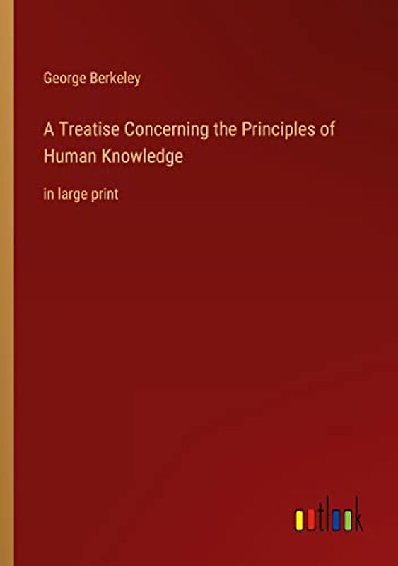 A Treatise Concerning the Principles of Human Knowledge: in large print