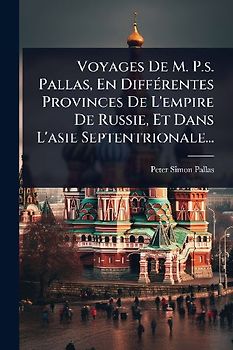 Voyages De M. P.s. Pallas, En DiffÃ(c)rentes Provinces De L'empire De Russie, Et Dans L'asie Septentrionale...