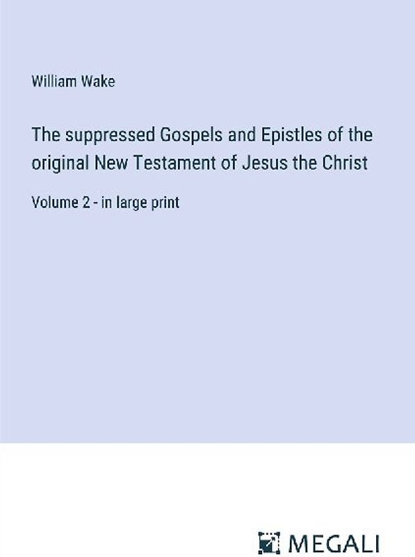 The suppressed Gospels and Epistles of the original New Testament of Jesus the Christ