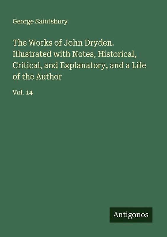 The Works of John Dryden. Illustrated with Notes, Historical, Critical, and Explanatory, and a Life of the Author