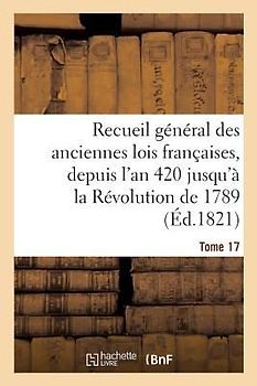 Recueil Général Des Anciennes Lois Françaises, Depuis l'An 420 Jusqu'à La Révolution Tome 17: de 1789, Notice Des Principaux Monumens Des Mérovingiens