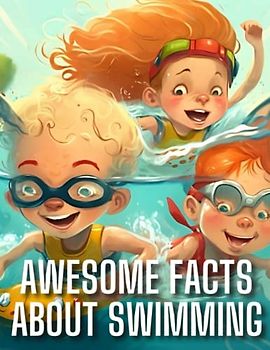 Awesome facts about swimming : An amazing collection of information about swimming: a book designed for children, including early reader books and books about swimming specifically for kids