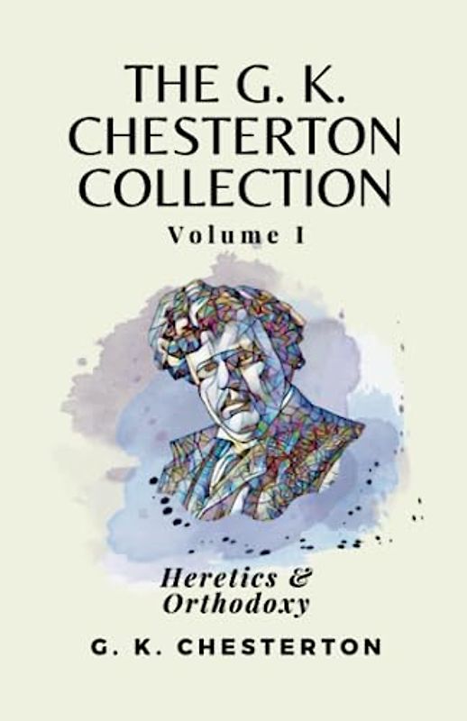 The G K Chesterton Collection Volume I: Heretics & Orthodoxy