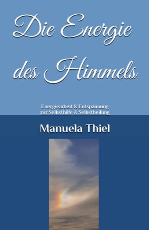 Die Energie des Himmels: Energiearbeit & Entspannung zur Selbsthilfe & Selbstheilung (Alternative Methoden: Glücks-Edition)