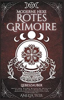 Moderne Hexe Rotes Grimoire - Liebeszauber - Rote und Weiße Magische Rituale. Filter und Naturtränke für Herzensangelegenheiten und Verführung
