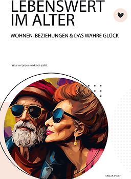 Lebenswert im Alter - Wohnen, Beziehungen und das wahre Glück