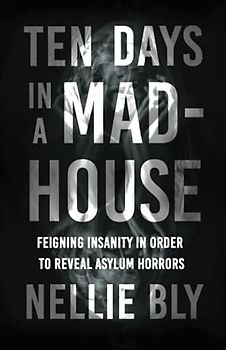 Ten Days in a Mad-House: Feigning Insanity in Order to Reveal Asylum Horrors