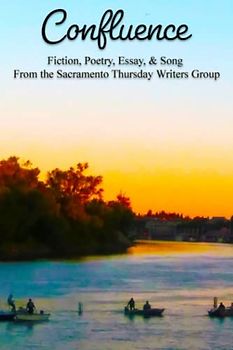 Confluence: Fiction, Poetry, Essay and Song From the Sacramento Thursday Writers Group