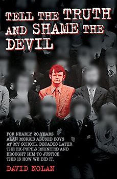Tell the Truth and Shame the Devil - Alan Morris abused me and dozens of my classmates. This is the true story of how we brought him to justice.