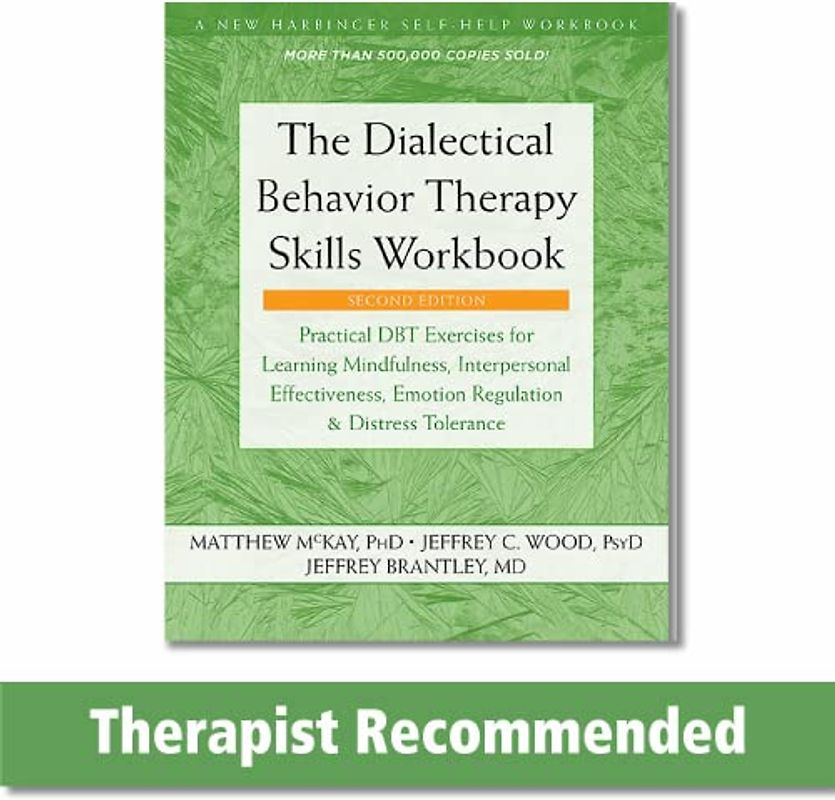 The Dialectical Behavior Therapy Skills Workbook: Practical DBT Exercises for Learning Mindfulness, Interpersonal Effectiveness, Emotion Regulation, and Distress Tolerance