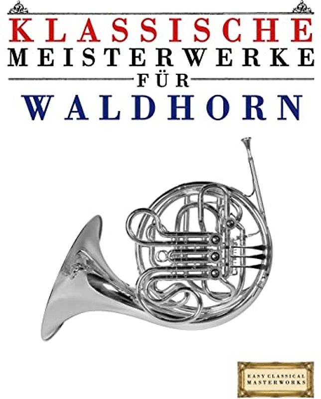 Klassische Meisterwerke für Waldhorn: Leichte Stücke von Bach, Beethoven, Brahms, Handel, Haydn, Mozart, Schubert, Tchaikovsky, Vivaldi und Wagner