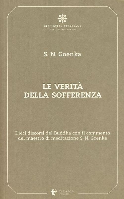 Le verità della sofferenza. Dieci discorsi del Buddha con il commento del maestro di meditazione S. N. Goenka