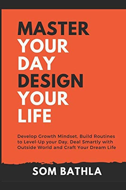 Master Your Day - Design Your Life: Develop Growth Mindset, Build Routines to Level-Up your Day, Deal Smartly with Outside World and Craft Your Dream Life (Personal Productivity, Band 2)