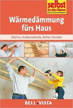 Selbst ist der Mann: Wärmedämmung fürs Haus - Dächer, Außenwände, Keller, Fenster [Broschiert]