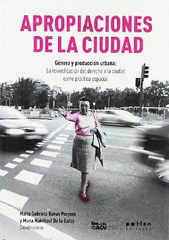 Apropiaciones de la ciudad : género y producción urbana : la reivindicación del derecho a la ciudad como práctica espacial