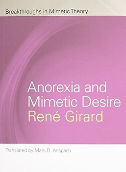 Anorexia and Mimetic Desire (Breakthroughs in Mimetic Theory) - Girard, Renae