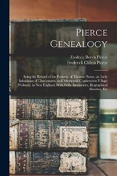 Pierce Genealogy: Being the Record of the Posterity of Thomas Pierce, an Early Inhabitant of Charlestown, and Afterwards Charlestown Vil