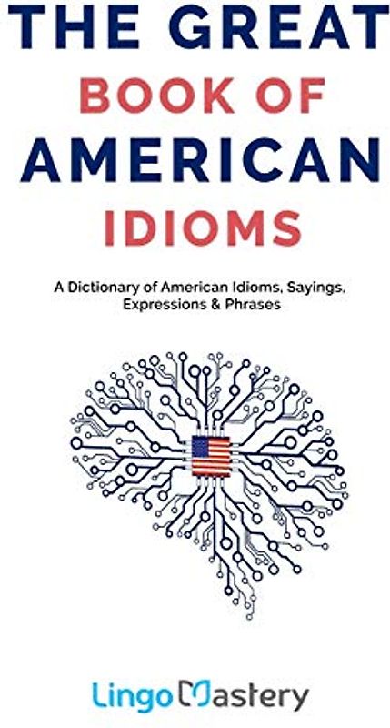 The Great Book of American Idioms: A Dictionary of American Idioms, Sayings, Expressions & Phrases