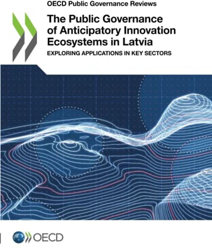 The Public Governance of Anticipatory Innovation Ecosystems in Latvia: Exploring Applications in Key Sectors (OECD Public Governance Reviews)
