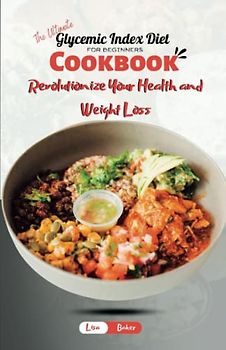 The Ultimate Glycemic Index Diet Cookbook for Beginners: Revolutionize Your Health and Weight Loss