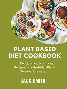 Plant based diet cookbook: Delicious and Nutritious Recipes for a Healthier, Plant-Powered Lifestyle.