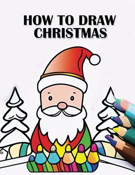 How to Draw Christmas: Learn to Draw Santa, Reindeer, and More Festive Characters