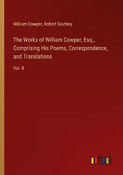 The Works of William Cowper, Esq., Comprising His Poems, Correspondence, and Translations