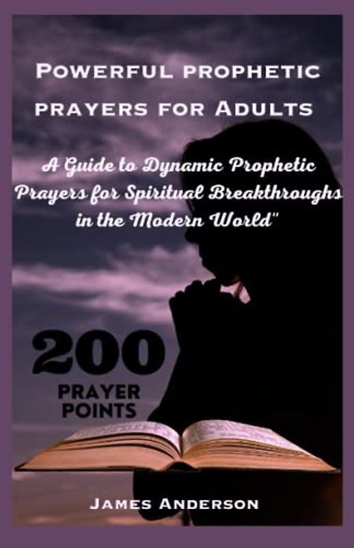 Powerful prophetic prayers for Adults: A guide to dynamic Prophetic prayers for spiritual breakthrough in the modern world with over 200 powerful prophetic prayers for Adults