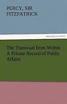 The Transvaal from Within A Private Record of Public Affairs