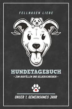 Hundetagebuch zum Ausfüllen: Fellnasen Liebe Hunde Tagebuch für Welpen und Junghunde / Erstes Jahr mit Hund / Hundefreunde, Welpentrainer und Hundefans Geschenke / Hund Adoptieren