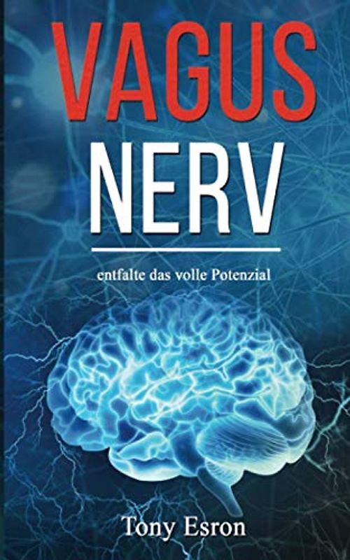 Vagus Nerv: entfalte das volle Potenzial; bekämpfe effektiv Ängste, Stress, Schmerzen und Depressionen