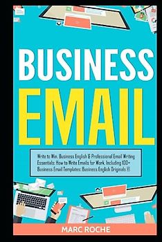 Business Email: Write to Win. Business English & Professional Email Writing Essentials: How to Write Emails for Work, Including 100+ Business Email ... Writing, Communication & Etiquette, Band 1)