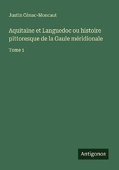 Aquitaine et Languedoc ou histoire pittoresque de la Gaule méridionale