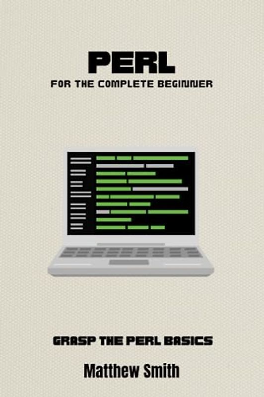 Perl for the Complete Beginner: Grasp the Perl basics (Information Technology for the Complete Beginner)