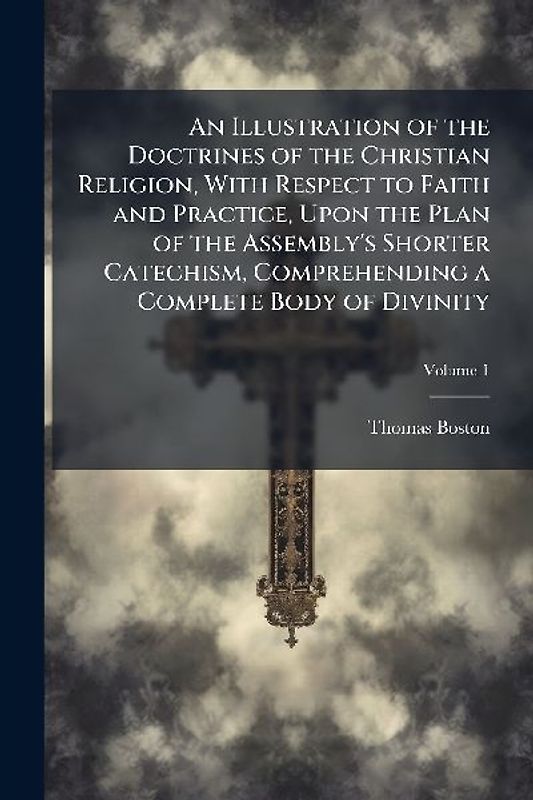 An Illustration of the Doctrines of the Christian Religion, With Respect to Faith and Practice, Upon the Plan of the Assembly's Shorter Catechism, Comprehending a Complete Body of Divinity