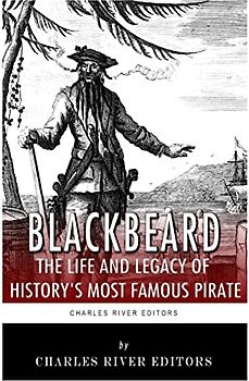 Blackbeard: The Life and Legacy of History's Most Famous Pirate