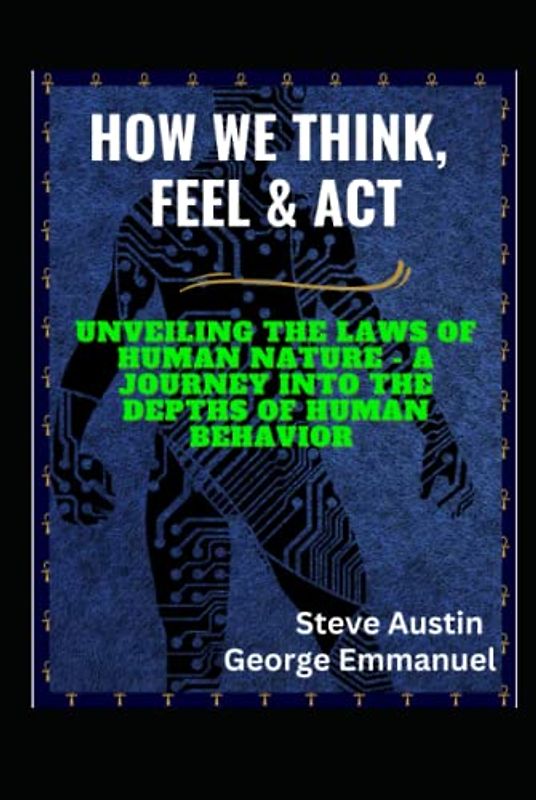 HOW WE THINK, FEEL & ACT: Unveiling The Laws Of Human Nature - A Journey Into The Depths Of Human Behavior