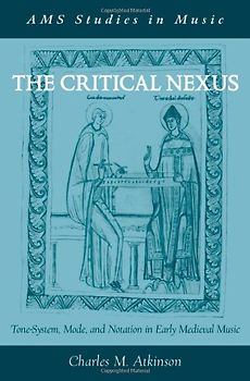 The Critical Nexus: Tone-System, Mode, and Notation in Early Medieval Music (AMS Studies in Music) - Charles M. Atkinson