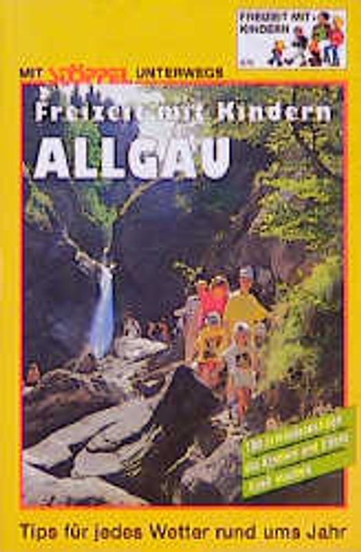 Allgäu. Freizeit mit Kindern. 100 Erlebnisausflüge die Kindern und Eltern Spass machen. Tips für jedes Wetter rund ums Jahr