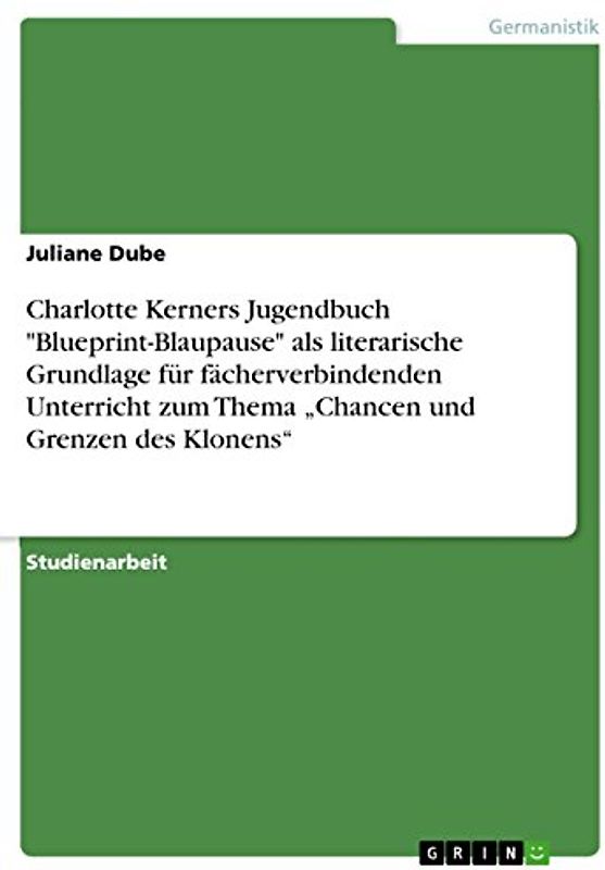 Charlotte Kerners Jugendbuch "Blueprint-Blaupause" als literarische Grundlage für fächerverbindenden Unterricht zum Thema „Chancen und Grenzen des Klonens“