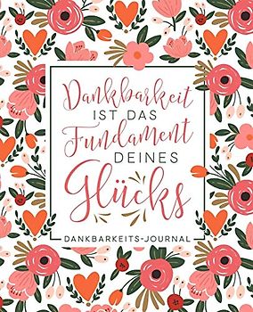 Dankbarkeit ist das Fundament deines Glücks: Dankbarkeits - Journal