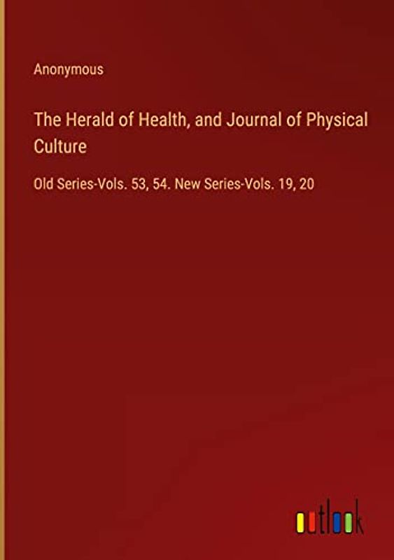 The Herald of Health, and Journal of Physical Culture: Old Series-Vols. 53, 54. New Series-Vols. 19, 20