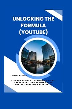 UNLOCKING THE FORMULA(YOUTUBE): Tips for growth , Maximizing Views, Engagement, and growing your YouTube Marketing Strategies