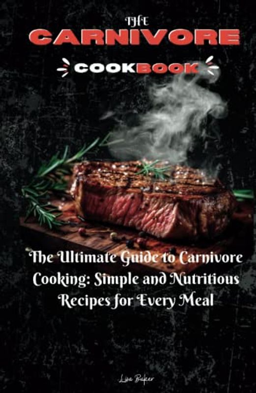 THE CARNIVORE COOKBOOK: The Ultimate Guide to Carnivore Cooking: Simple and Nutritious Recipes for Every Meal